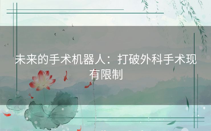 未来的手术机器人：打破外科手术现有限制