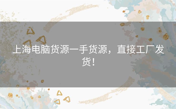 上海电脑货源一手货源，直接工厂发货！