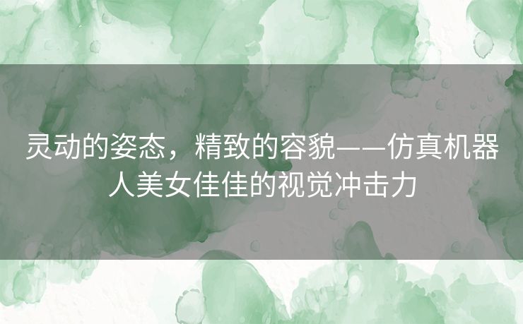 灵动的姿态，精致的容貌——仿真机器人美女佳佳的视觉冲击力
