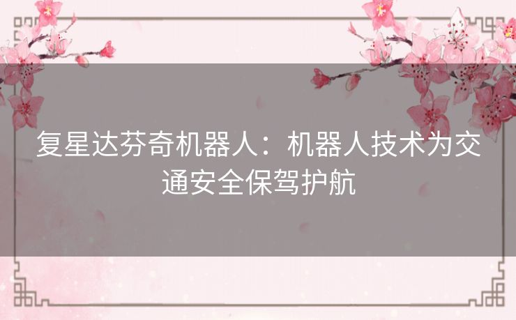 复星达芬奇机器人：机器人技术为交通安全保驾护航