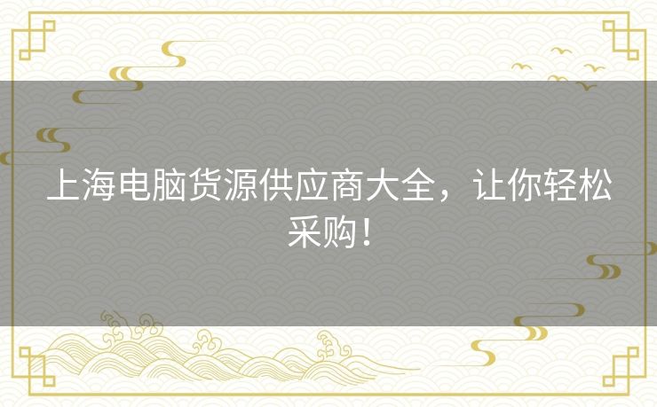 上海电脑货源供应商大全，让你轻松采购！