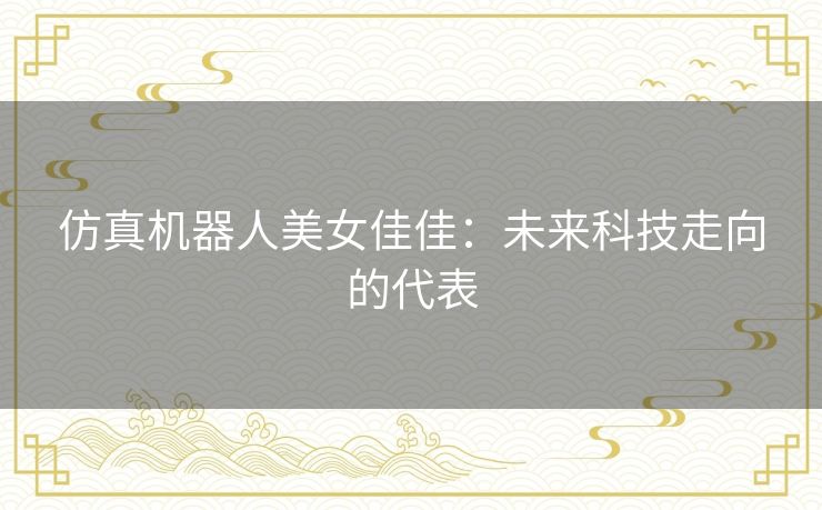 仿真机器人美女佳佳：未来科技走向的代表