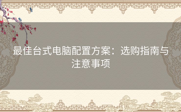 最佳台式电脑配置方案：选购指南与注意事项