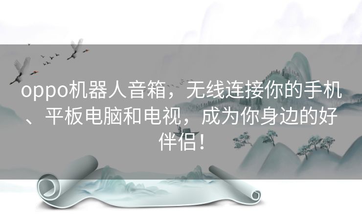 oppo机器人音箱，无线连接你的手机、平板电脑和电视，成为你身边的好伴侣！
