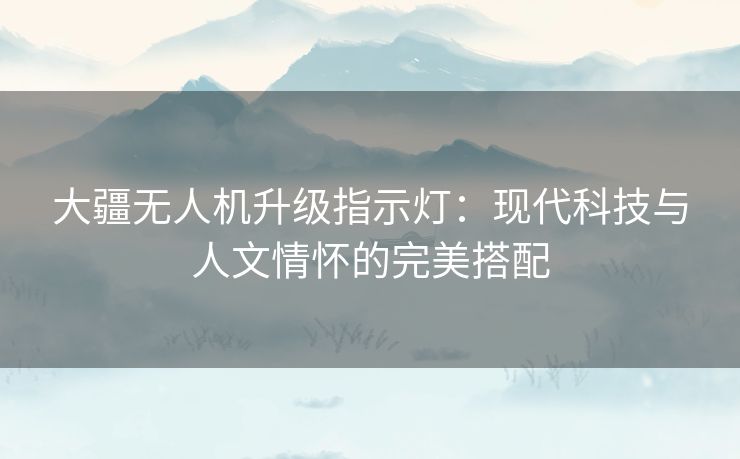 大疆无人机升级指示灯：现代科技与人文情怀的完美搭配