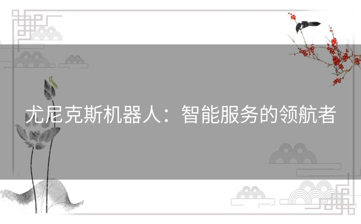 尤尼克斯机器人：智能服务的领航者