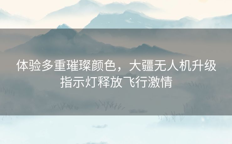 体验多重璀璨颜色，大疆无人机升级指示灯释放飞行激情