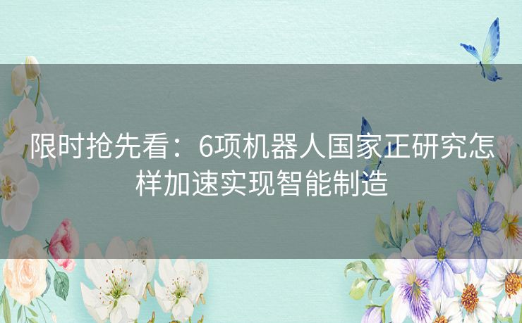 限时抢先看：6项机器人国家正研究怎样加速实现智能制造