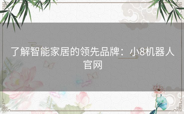 了解智能家居的领先品牌：小8机器人官网