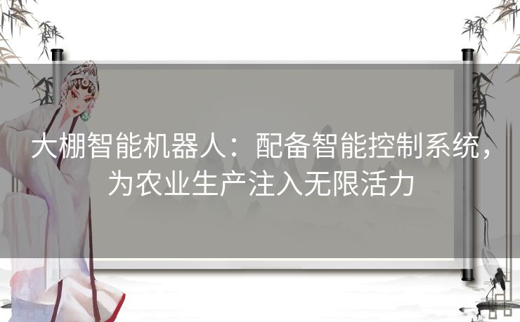 大棚智能机器人：配备智能控制系统，为农业生产注入无限活力