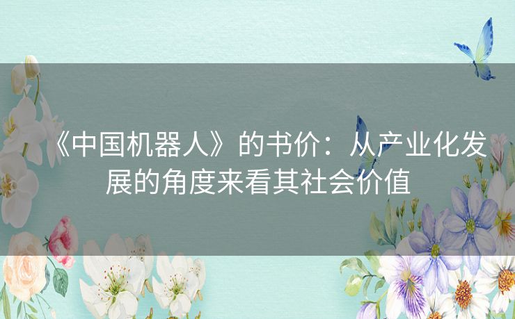 《中国机器人》的书价：从产业化发展的角度来看其社会价值