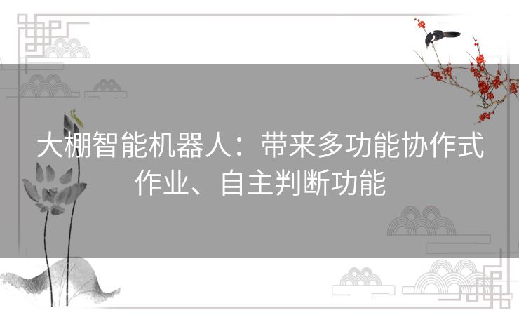 大棚智能机器人：带来多功能协作式作业、自主判断功能