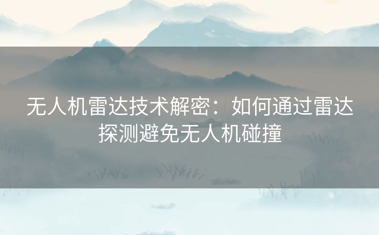 无人机雷达技术解密：如何通过雷达探测避免无人机碰撞
