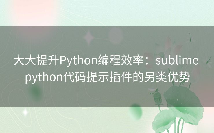 大大提升Python编程效率：sublime python代码提示插件的另类优势