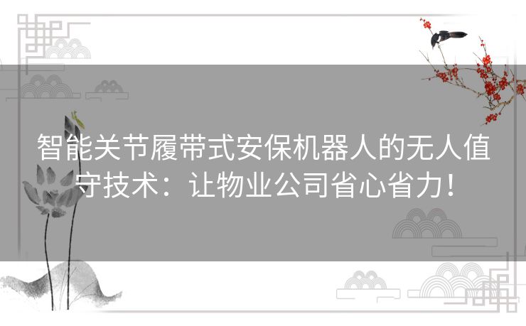 智能关节履带式安保机器人的无人值守技术：让物业公司省心省力！