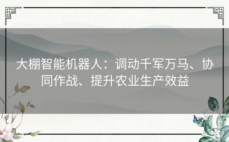 大棚智能机器人：调动千军万马、协同作战、提升农业生产效益