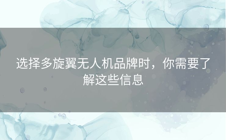 选择多旋翼无人机品牌时，你需要了解这些信息
