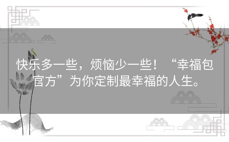 快乐多一些，烦恼少一些！“幸福包官方”为你定制最幸福的人生。