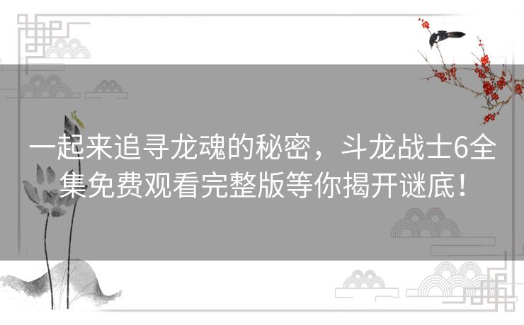 一起来追寻龙魂的秘密，斗龙战士6全集免费观看完整版等你揭开谜底！