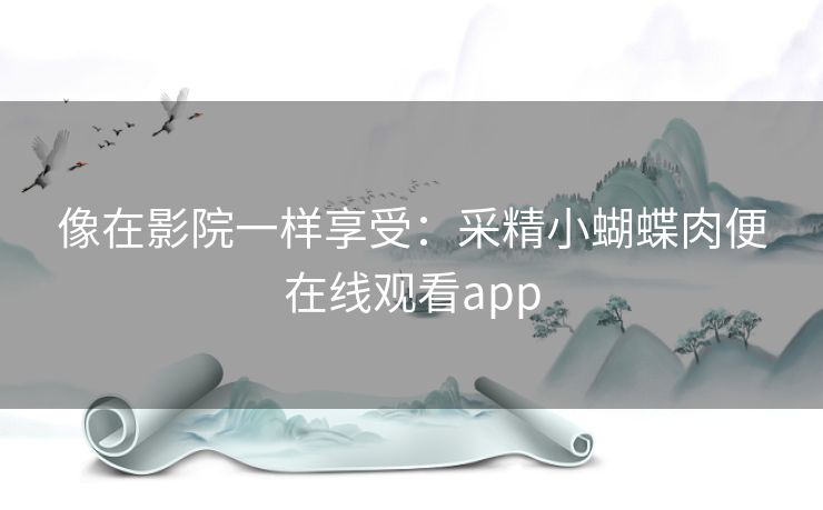像在影院一样享受：采精小蝴蝶肉便在线观看app