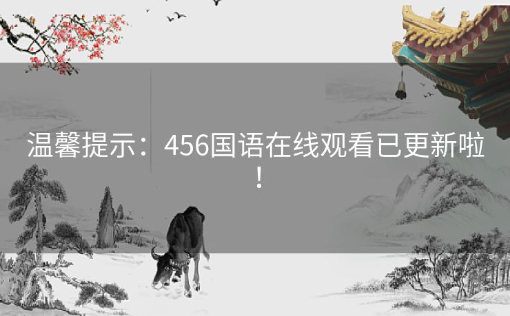 温馨提示：456国语在线观看已更新啦！