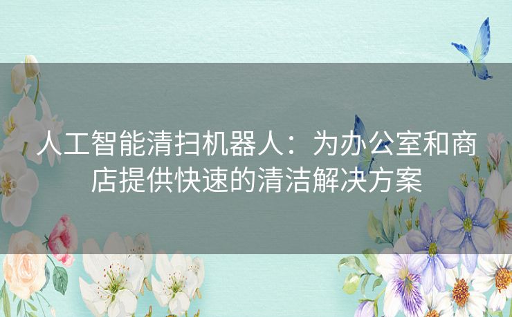 人工智能清扫机器人：为办公室和商店提供快速的清洁解决方案