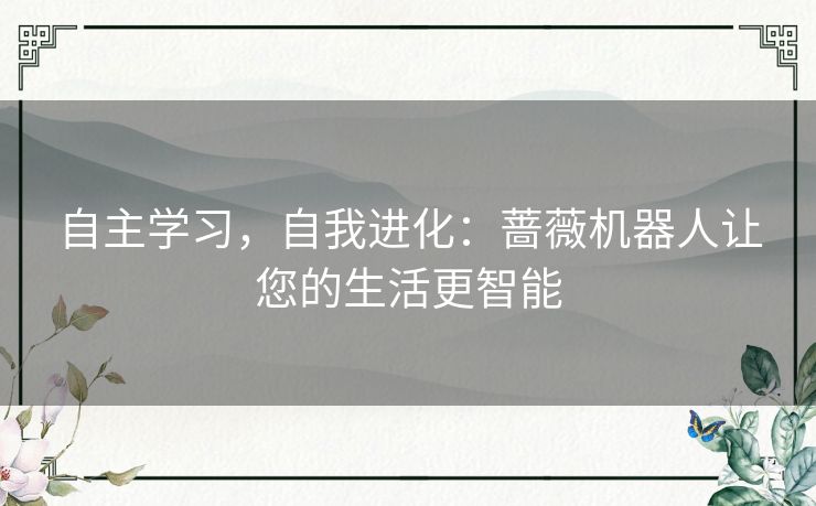 自主学习，自我进化：蔷薇机器人让您的生活更智能