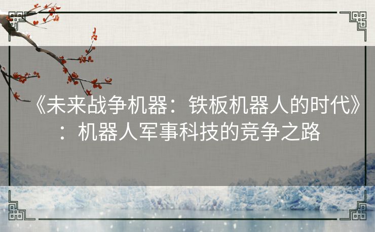 《未来战争机器：铁板机器人的时代》：机器人军事科技的竞争之路