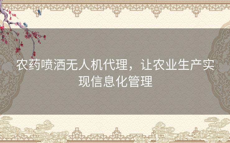 农药喷洒无人机代理，让农业生产实现信息化管理
