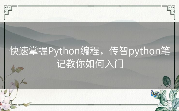 快速掌握Python编程,传智python笔记教你如何入门 快速掌握Python编程,传智python笔记教你如何入门