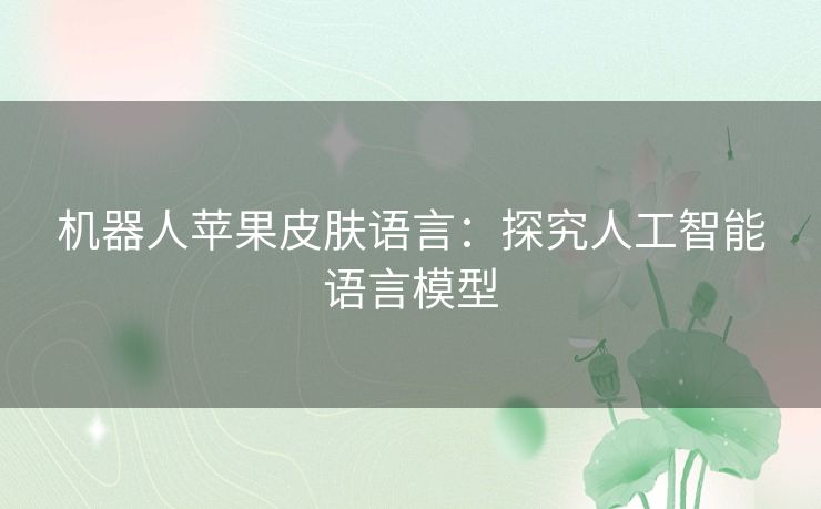 机器人苹果皮肤语言：探究人工智能语言模型