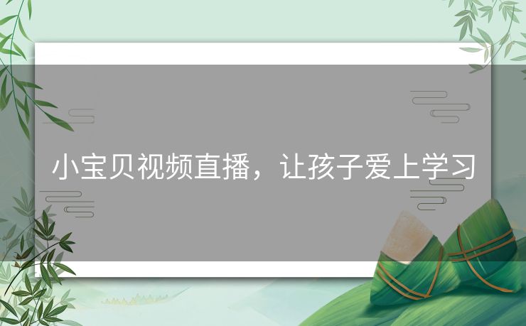 小宝贝视频直播，让孩子爱上学习