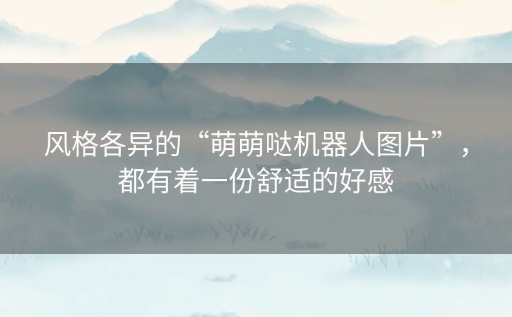 风格各异的“萌萌哒机器人图片”,都有着一份舒适的好感 风格各异的“萌萌哒机器人图片”,都有着一份舒适的好感