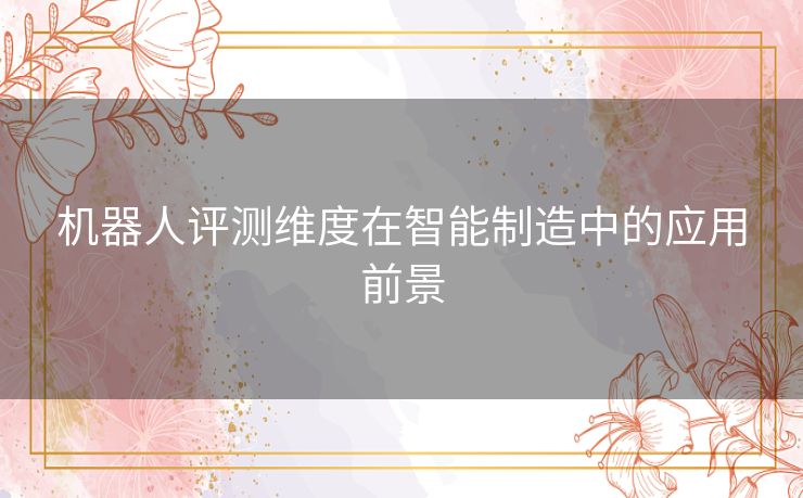机器人评测维度在智能制造中的应用前景
