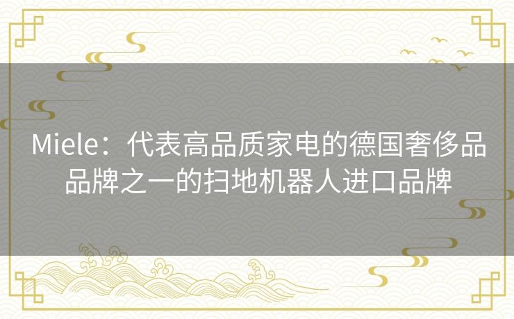 Miele：代表高品质家电的德国奢侈品品牌之一的扫地机器人进口品牌
