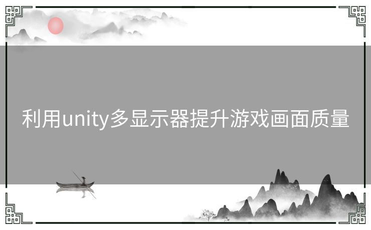 利用unity多显示器提升游戏画面质量 利用unity多显示器提升游戏画面质量
