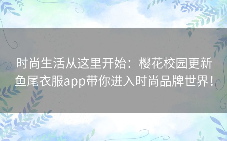 时尚生活从这里开始：樱花校园更新鱼尾衣服app带你进入时尚品牌世界！