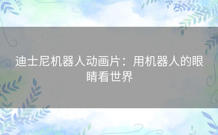 迪士尼机器人动画片:用机器人的眼睛看世界 迪士尼机器人动画片:用机器人的眼睛看世界