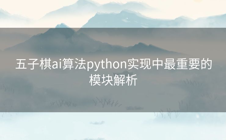 五子棋ai算法python实现中最重要的模块解析