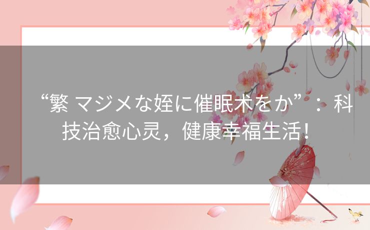 “繁 マジメな姪に催眠术をか”：科技治愈心灵，健康幸福生活！