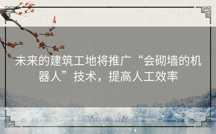 未来的建筑工地将推广“会砌墙的机器人”技术，提高人工效率