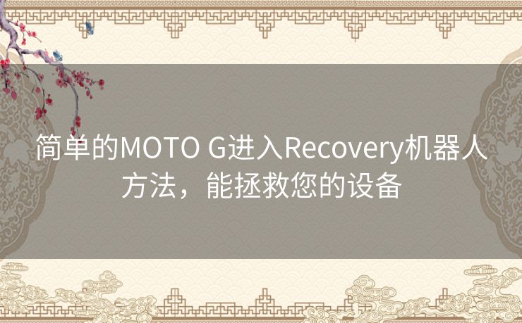简单的MOTO G进入Recovery机器人方法，能拯救您的设备