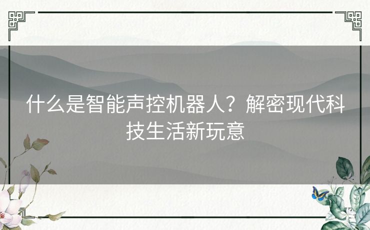 什么是智能声控机器人？解密现代科技生活新玩意