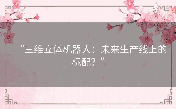 “三维立体机器人：未来生产线上的标配？”