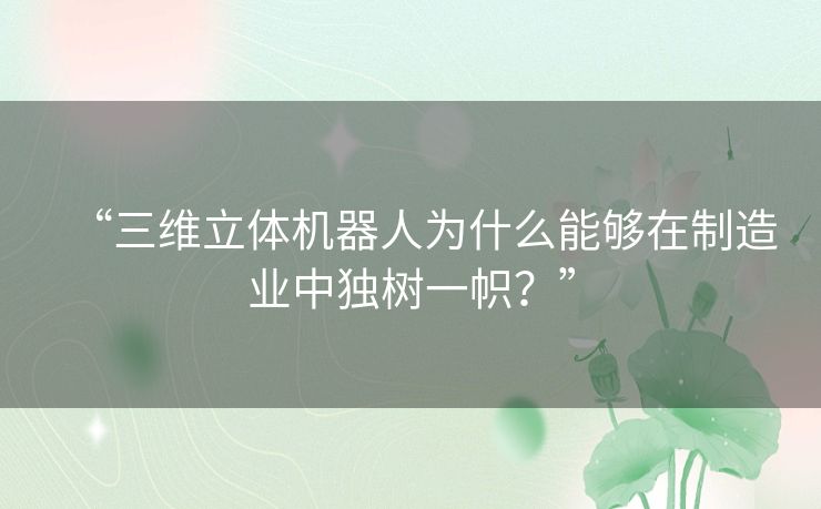 “三维立体机器人为什么能够在制造业中独树一帜？”