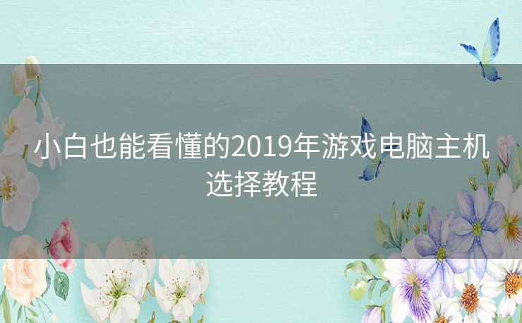 小白也能看懂的2019年游戏电脑主机选择教程