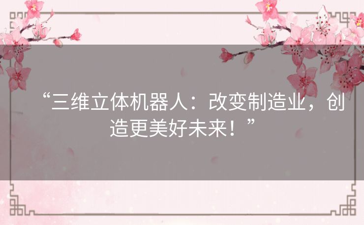 “三维立体机器人：改变制造业，创造更美好未来！”
