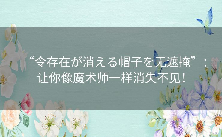 “令存在が消える帽子を无遮掩”：让你像魔术师一样消失不见！