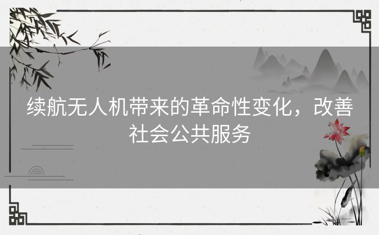续航无人机带来的革命性变化，改善社会公共服务
