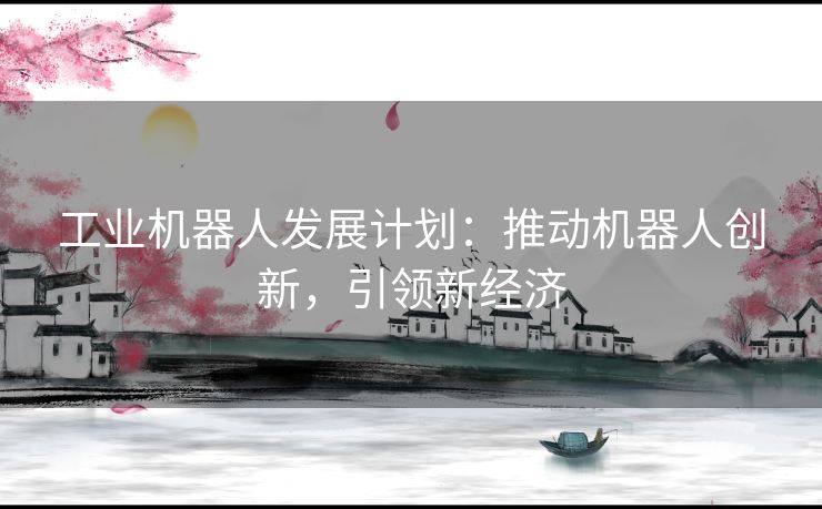 工业机器人发展计划：推动机器人创新，引领新经济